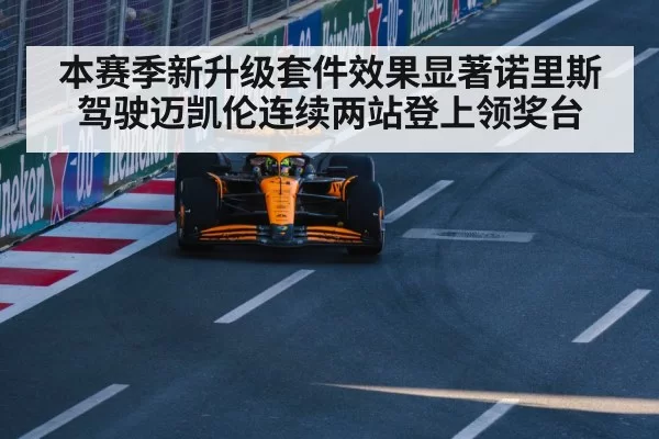 本赛季新升级套件效果显著诺里斯驾驶迈凯伦连续两站登上领奖台