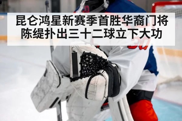 昆仑鸿星新赛季首胜华裔门将陈缇扑出三十二球立下大功