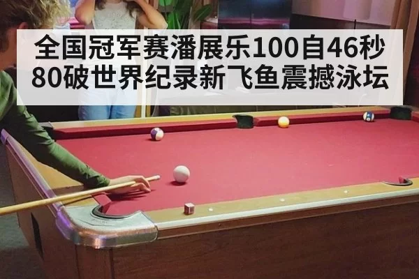 全国冠军赛潘展乐100自46秒80破世界纪录新飞鱼震撼泳坛