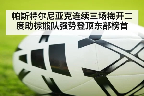 帕斯特尔尼亚克连续三场梅开二度助棕熊队强势登顶东部榜首