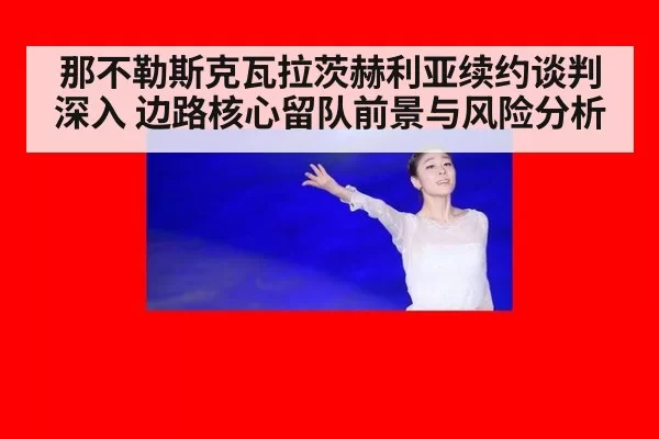 那不勒斯克瓦拉茨赫利亚续约谈判深入 边路核心留队前景与风险分析