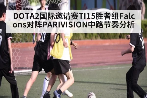 DOTA2国际邀请赛TI15胜者组Falcons对阵PARIVISION中路节奏分析