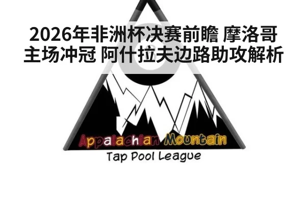 2026年非洲杯决赛前瞻 摩洛哥主场冲冠 阿什拉夫边路助攻解析